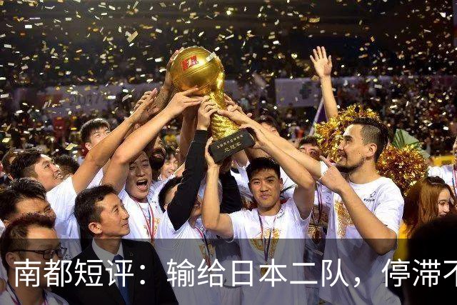 南都短评：输给日本二队，停滞不前的中国男篮正在亚洲掉队
