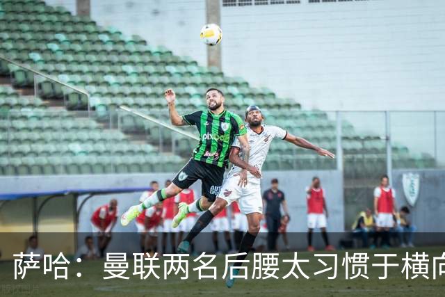 萨哈：曼联两名后腰太习惯于横向传球，卡里克必须找到合适的踢法